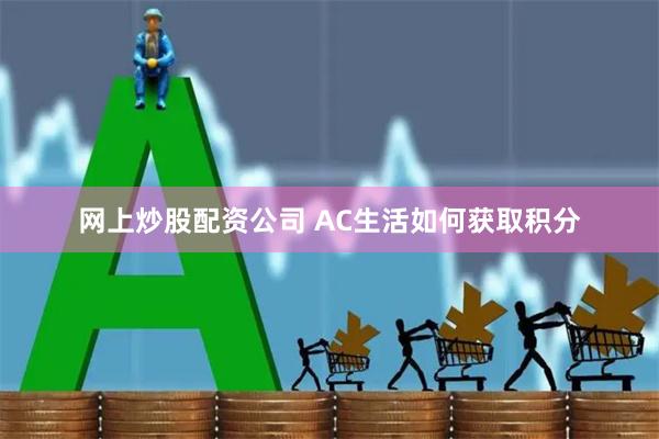 网上炒股配资公司 AC生活如何获取积分