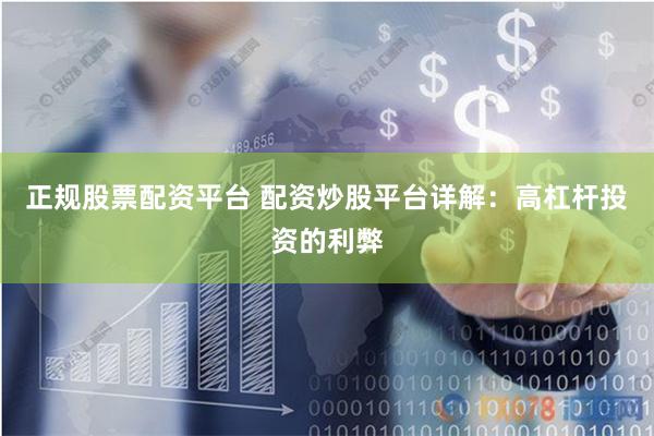 正规股票配资平台 配资炒股平台详解：高杠杆投资的利弊