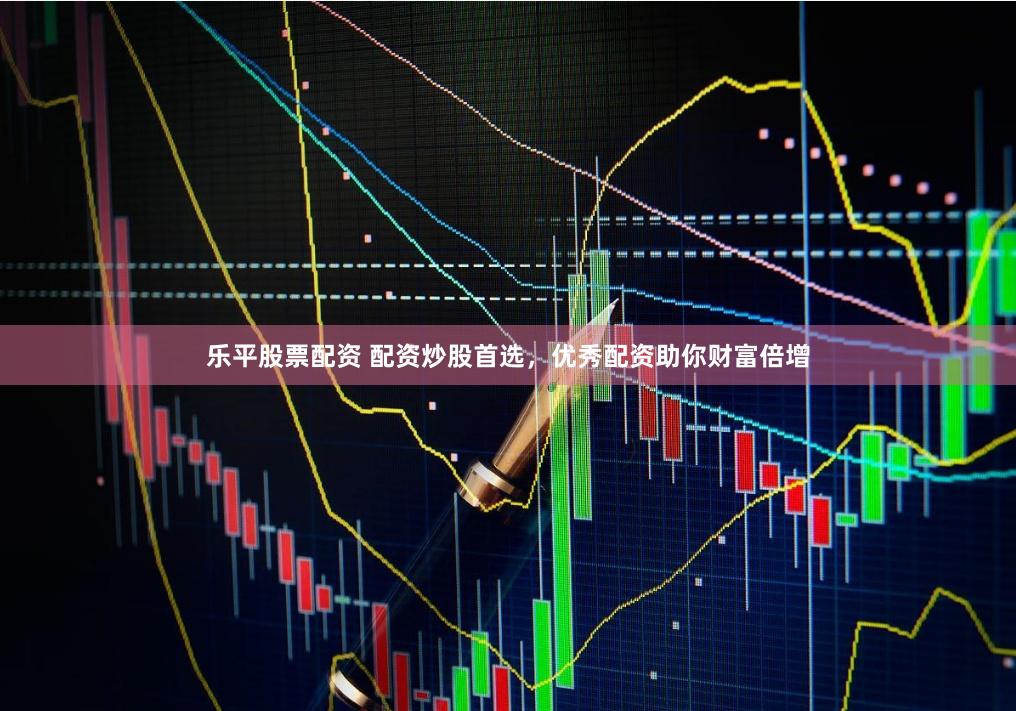 乐平股票配资 配资炒股首选，优秀配资助你财富倍增