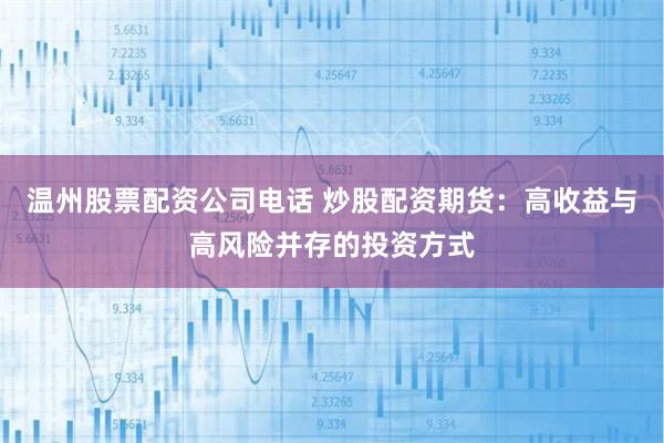 温州股票配资公司电话 炒股配资期货：高收益与高风险并存的投资方式