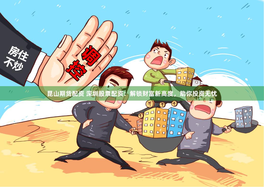 昆山期货配资 深圳股票配资：解锁财富新高度，助你投资无忧
