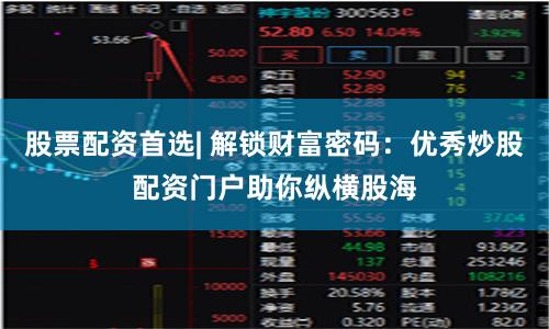 股票配资首选| 解锁财富密码：优秀炒股配资门户助你纵横股海