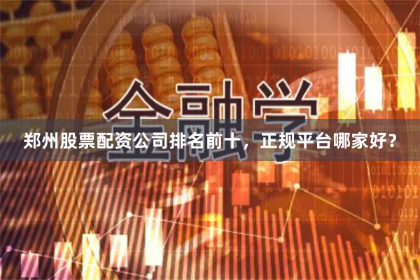 郑州股票配资公司排名前十，正规平台哪家好？